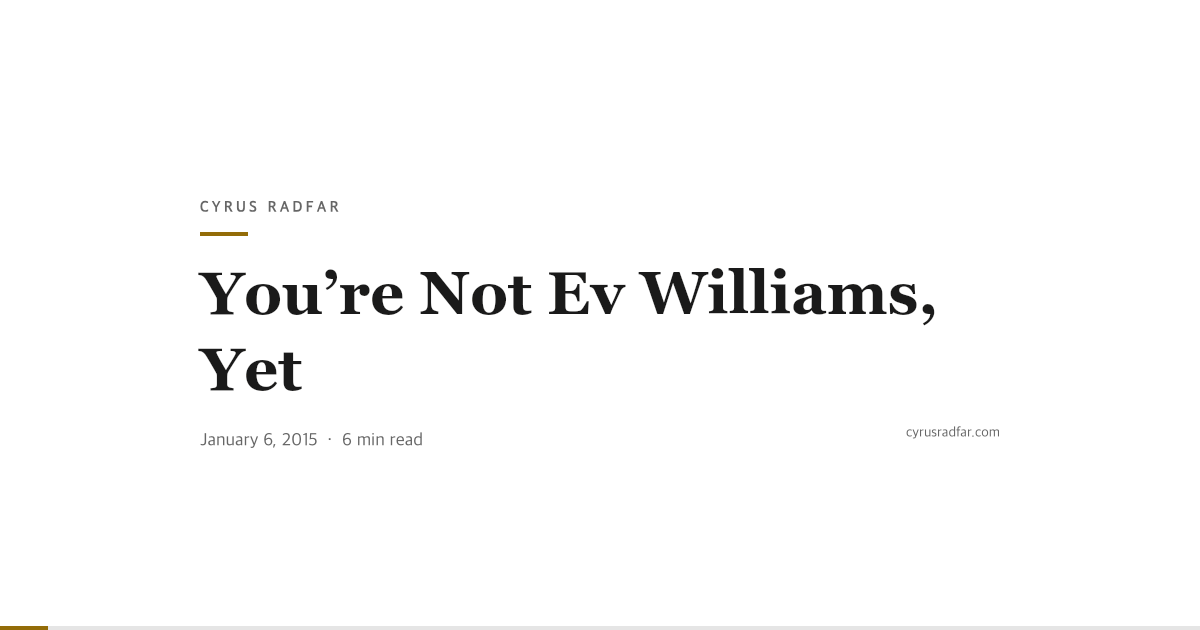 You’re Not Ev Williams, Yet